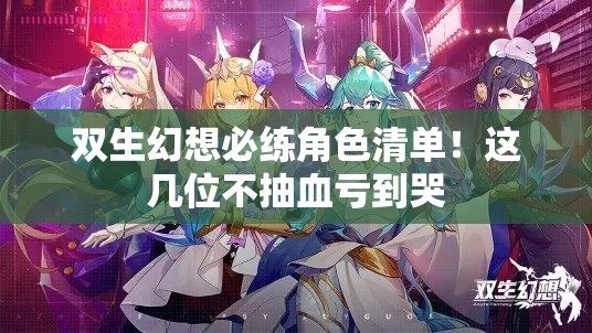 双生幻想必练角色清单！这几位不抽血亏到哭