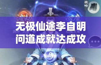 无极仙途李自明问道成就达成攻略！爆肝整理的保姆级技巧