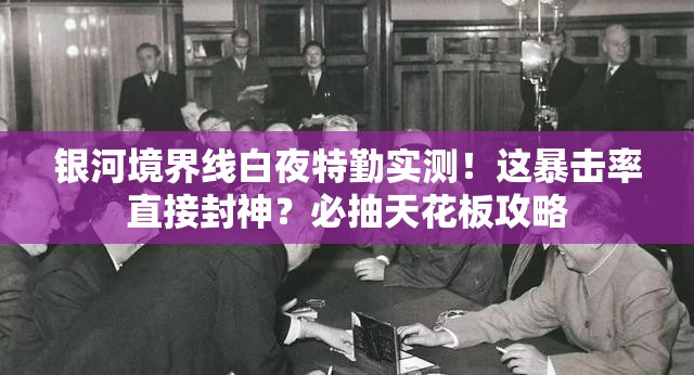 银河境界线白夜特勤实测！这暴击率直接封神？必抽天花板攻略